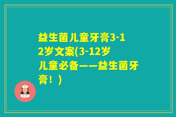 益生菌儿童牙膏3-12岁文案(3-12岁儿童必备——益生菌牙膏！)