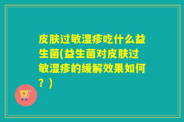 吃什么益生菌(益生菌对的缓解效果如何?) 吃什么益生菌(益生菌对的缓解效果如何?)