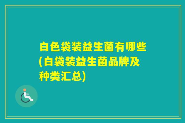 白色袋装益生菌有哪些(白袋装益生菌品牌及种类汇总)