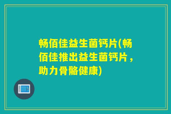 畅佰佳益生菌钙片(畅佰佳推出益生菌钙片，助力骨骼健康)