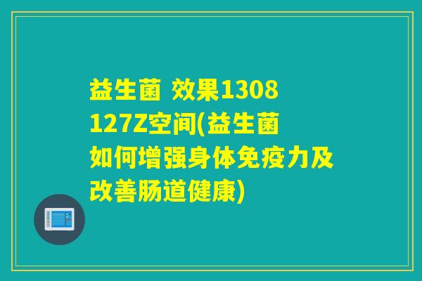 益生菌 效果1308127Z空间(益生菌如何增强身体力及改善肠道健康)