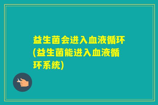 益生菌会进入(益生菌能进入系统)