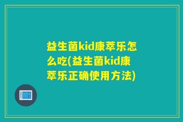 益生菌kid康萃乐怎么吃(益生菌kid康萃乐正确使用方法) 益生菌kid康萃乐怎么吃(益生菌kid康萃乐正确使用方法)
