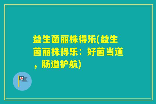 益生菌丽株得乐(益生菌丽株得乐：好菌当道，肠道护航)