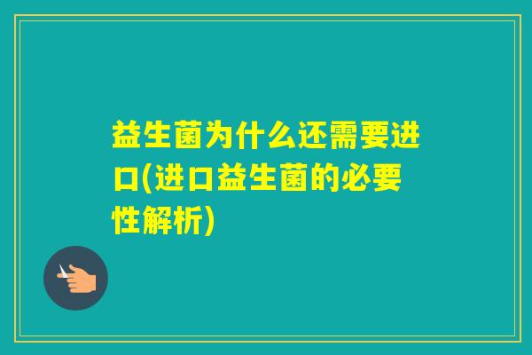 益生菌为什么还需要进口(进口益生菌的必要性解析)