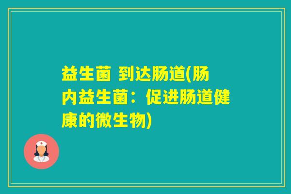 益生菌 到达肠道(肠内益生菌：促进肠道健康的微生物)
