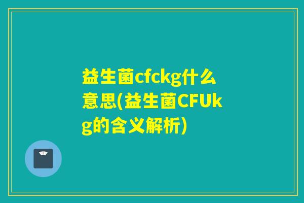 益生菌cfckg什么意思(益生菌CFUkg的含义解析)