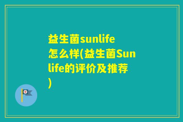 益生菌sunlife怎么样(益生菌Sunlife的评价及推荐) 益生菌sunlife怎么样(益生菌Sunlife的评价及推荐)