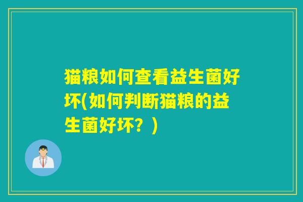 猫粮如何查看益生菌好坏(如何判断猫粮的益生菌好坏？)