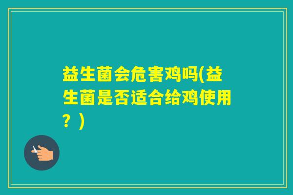 益生菌会危害鸡吗(益生菌是否适合给鸡使用？)