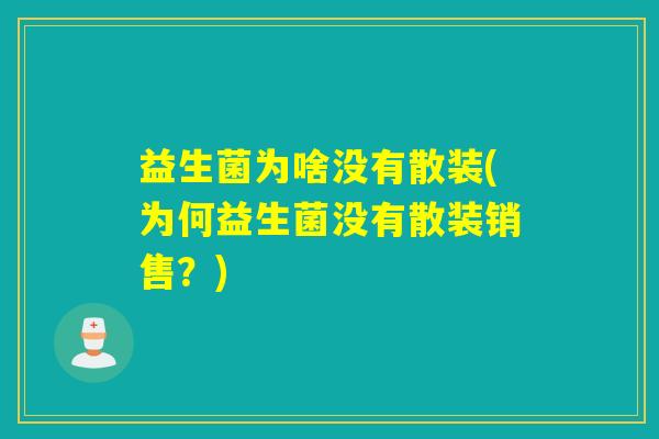 益生菌为啥没有散装(为何益生菌没有散装销售?) 益生菌为啥没有散装(为何益生菌没有散装销售?)
