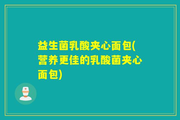益生菌乳酸夹心面包(营养更佳的乳酸菌夹心面包) 益生菌乳酸夹心面包(营养更佳的乳酸菌夹心面包)
