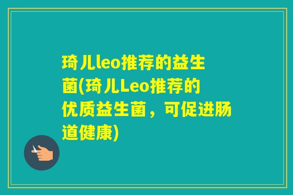 琦儿leo推荐的益生菌(琦儿Leo推荐的优质益生菌，可促进肠道健康)