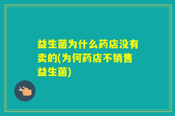 益生菌为什么药店没有卖的(为何药店不销售益生菌) 益生菌为什么药店没有卖的(为何药店不销售益生菌)