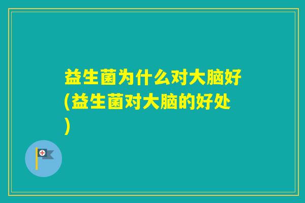 益生菌为什么对大脑好(益生菌对大脑的好处)
