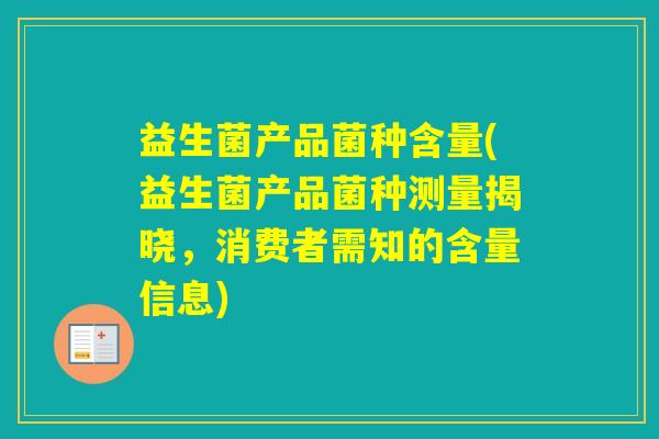 益生菌产品菌种含量(益生菌产品菌种测量揭晓，消费者需知的含量信息)