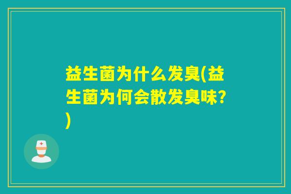 益生菌为什么发臭(益生菌为何会散发臭味？)