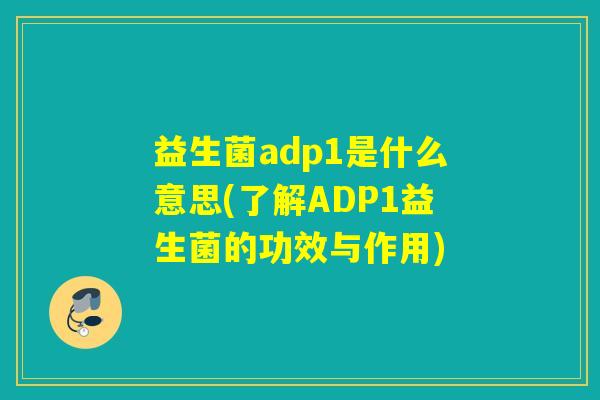 益生菌adp1是什么意思(了解ADP1益生菌的功效与作用)