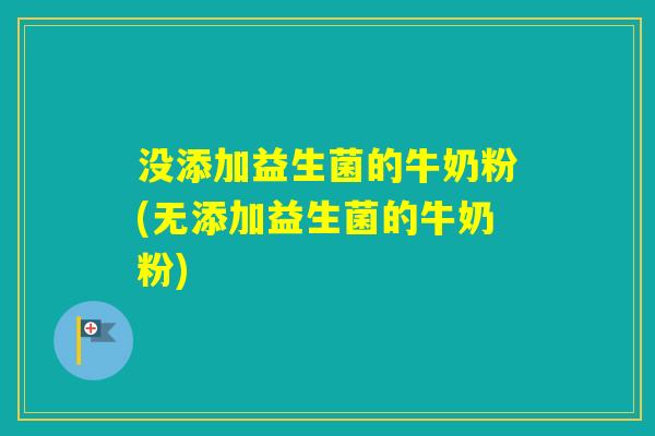 没添加益生菌的牛奶粉(无添加益生菌的牛奶粉)