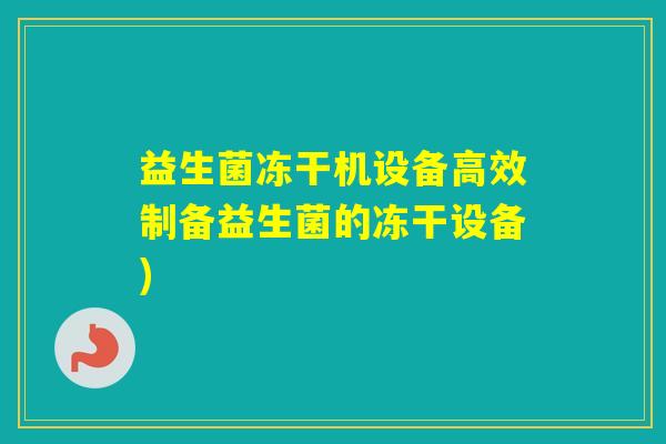 益生菌冻干机设备高效制备益生菌的冻干设备)