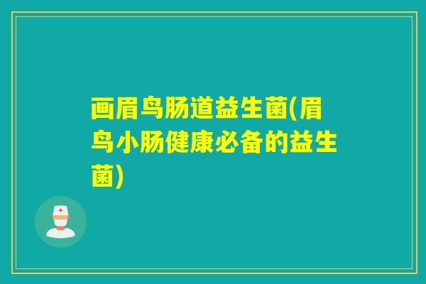 画眉鸟肠道益生菌(眉鸟小肠健康必备的益生菌) 画眉鸟肠道益生菌(眉鸟小肠健康必备的益生菌)