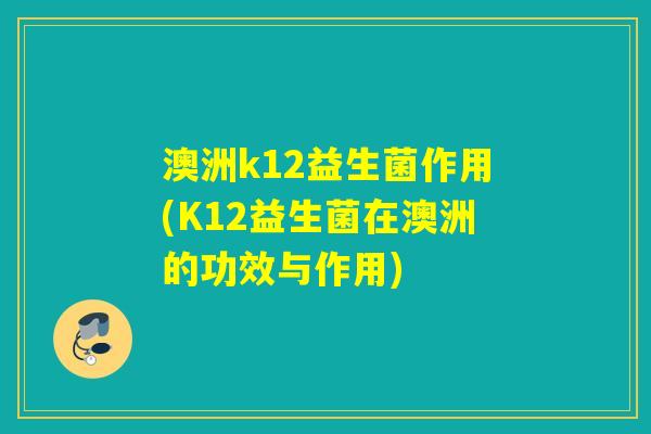 澳洲k12益生菌作用(K12益生菌在澳洲的功效与作用) 澳洲k12益生菌作用(K12益生菌在澳洲的功效与作用)