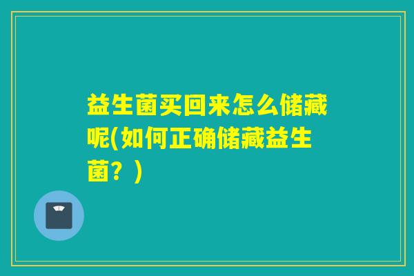 益生菌买回来怎么储藏呢(如何正确储藏益生菌？)