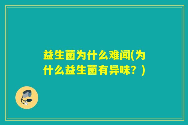 益生菌为什么难闻(为什么益生菌有异味？)