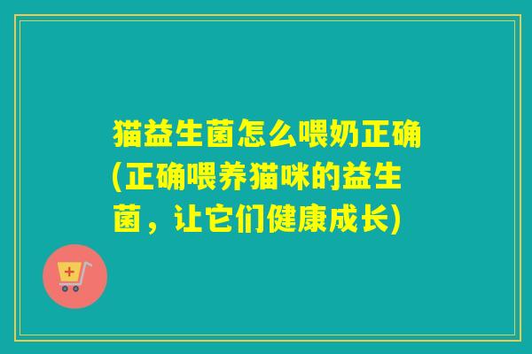 猫益生菌怎么喂奶正确(正确喂养猫咪的益生菌，让它们健康成长)