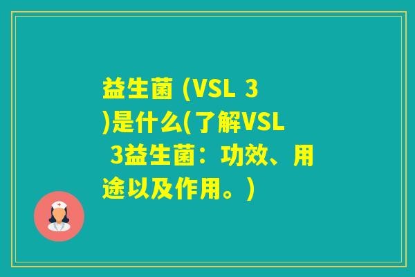 益生菌 (VSL 3)是什么(了解VSL 3益生菌:功效、用途以及作用。) 益生菌 (VSL 3)是什么(了解VSL 3益生菌:功效、用途以及作用。)