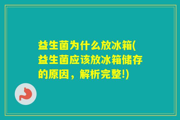 益生菌为什么放冰箱(益生菌应该放冰箱储存的原因，解析完整!)