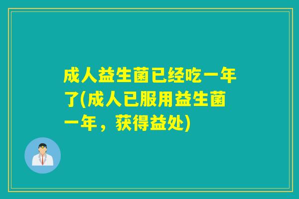 成人益生菌已经吃一年了(成人已服用益生菌一年,获得益处) 成人益生菌已经吃一年了(成人已服用益生菌一年,获得益处)