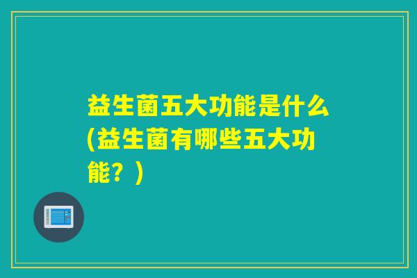 益生菌五大功能是什么(益生菌有哪些五大功能？)