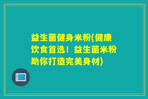 益生菌健身米粉(健康饮食首选!益生菌米粉助你打造完美身材) 益生菌健身米粉(健康饮食首选!益生菌米粉助你打造完美身材)
