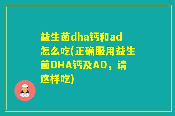 益生菌dha钙和ad怎么吃(正确服用益生菌DHA钙及AD，请这样吃)