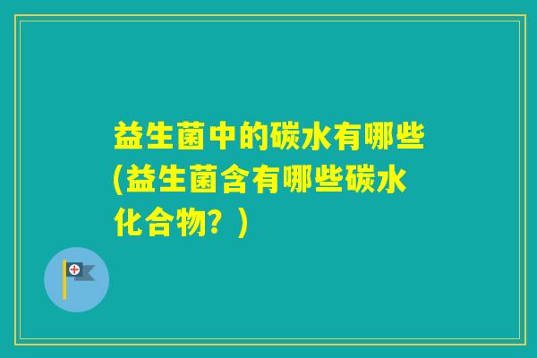 益生菌中的碳水有哪些(益生菌含有哪些碳水化合物?) 益生菌中的碳水有哪些(益生菌含有哪些碳水化合物?)