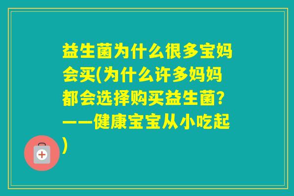 益生菌为什么很多宝妈会买(为什么许多妈妈都会选择购买益生菌？——健康宝宝从小吃起)