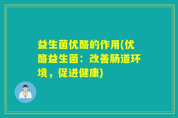 益生菌优酪的作用(优酪益生菌:改善肠道环境,促进健康) 益生菌优酪的作用(优酪益生菌:改善肠道环境,促进健康)