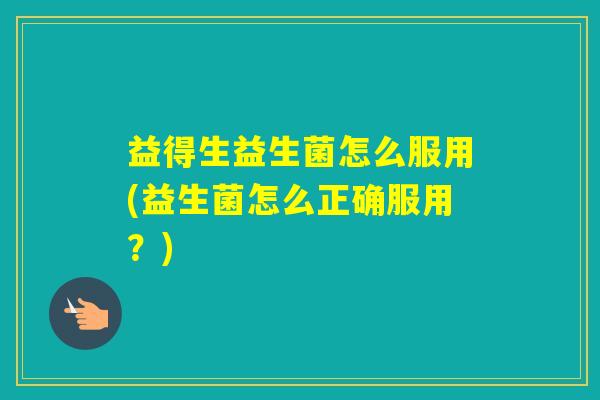 益得生益生菌怎么服用(益生菌怎么正确服用？)