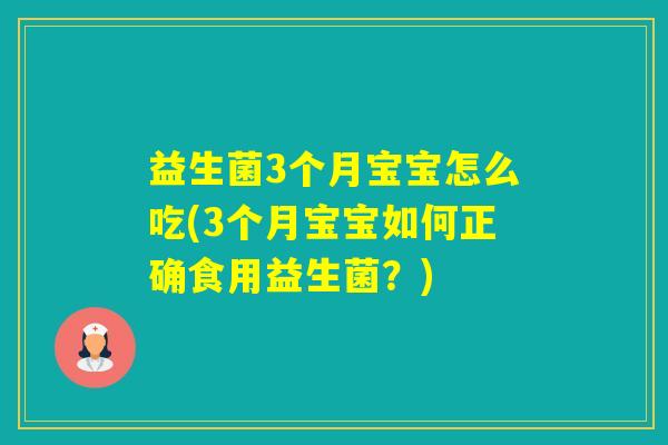 益生菌3个月宝宝怎么吃(3个月宝宝如何正确食用益生菌？)