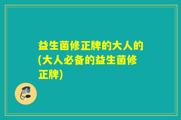 益生菌修正牌的大人的(大人必备的益生菌修正牌)