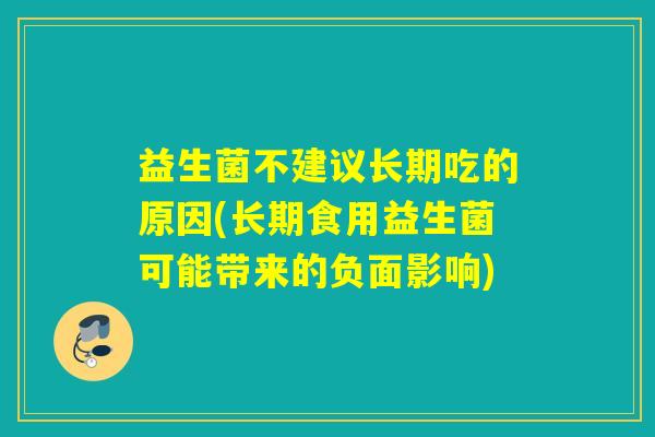 益生菌不建议长期吃的原因(长期食用益生菌可能带来的负面影响)