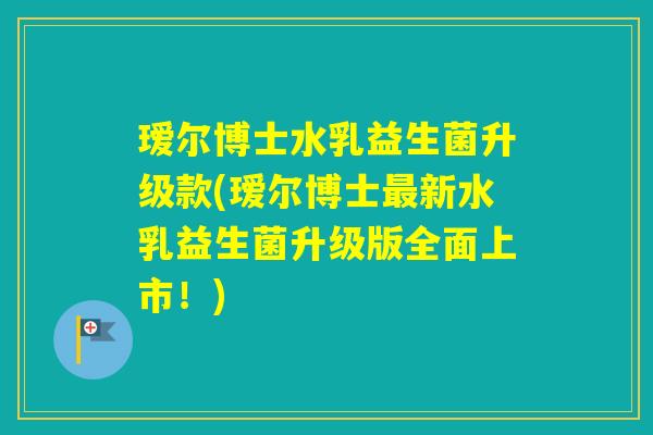 瑷尔博士水乳益生菌升级款(瑷尔博士新水乳益生菌升级版全面上市！)