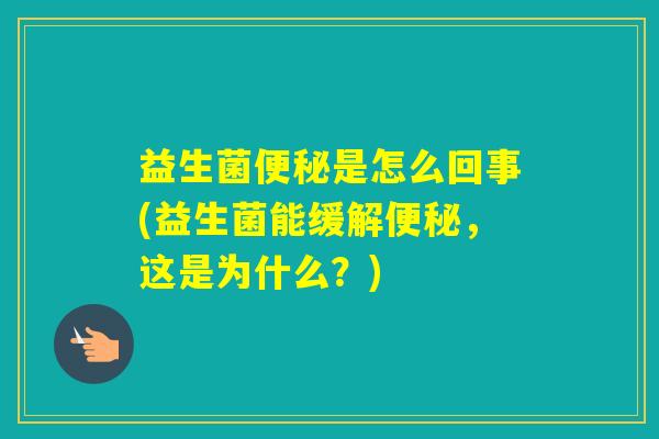 益生菌是怎么回事(益生菌能缓解，这是为什么？)