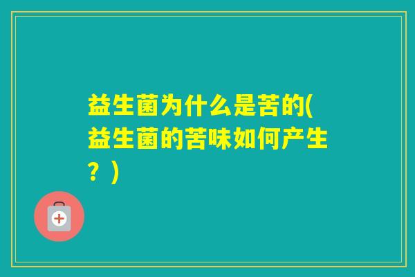 益生菌为什么是苦的(益生菌的苦味如何产生？)