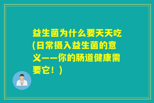益生菌为什么要天天吃(日常摄入益生菌的意义——你的肠道健康需要它！)