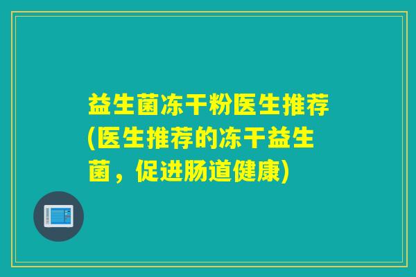 益生菌冻干粉医生推荐(医生推荐的冻干益生菌，促进肠道健康)