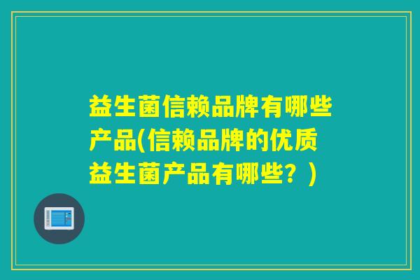益生菌信赖品牌有哪些产品(信赖品牌的优质益生菌产品有哪些？)