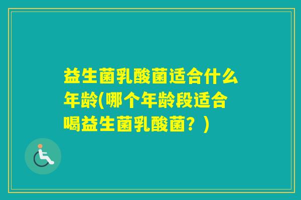 益生菌乳酸菌适合什么年龄(哪个年龄段适合喝益生菌乳酸菌？)