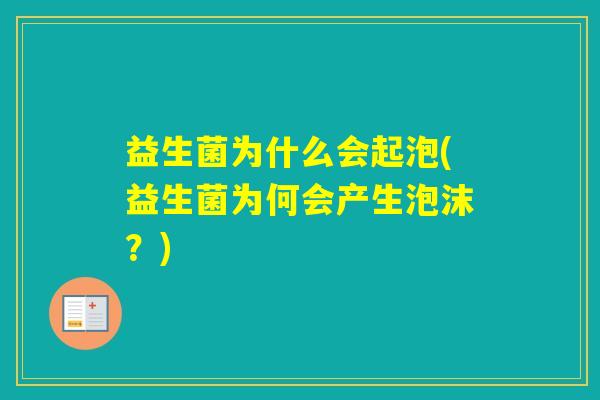 益生菌为什么会起泡(益生菌为何会产生泡沫？)